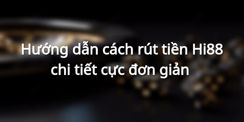Điểm nổi bật tại hệ thống rút tiền Hi88