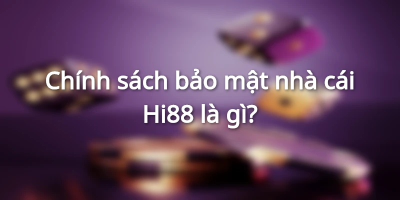 Thông tin chi tiết về nội dung chính sách bảo mật nhà cái Hi88