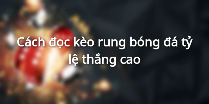 Cách xem kèo rung chuẩn người chơi cần biết&nbsp;