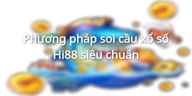 Phương pháp chơi xổ số tại Hi88 cho newbie