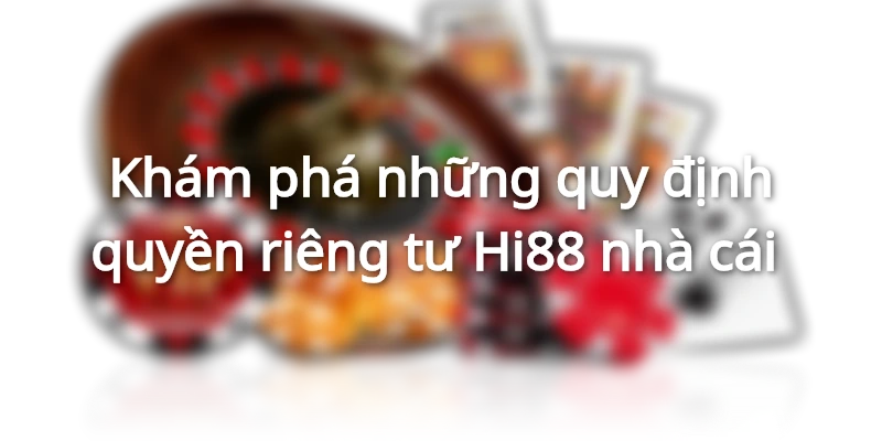 Khám phá những quy định quyền riêng tư Hi88 nhà cái&nbsp;