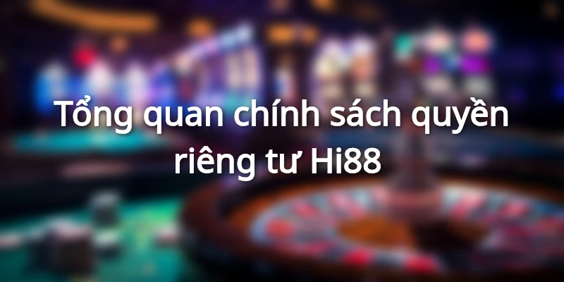 Sơ lược chính sách quyền riêng tư Hi88&nbsp;