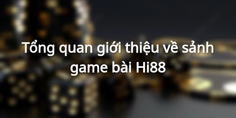 Tổng quan giới thiệu về sảnh game bài Hi88