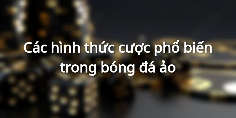 Đa dạng hình thức cược trong thế giới bóng đá ảo