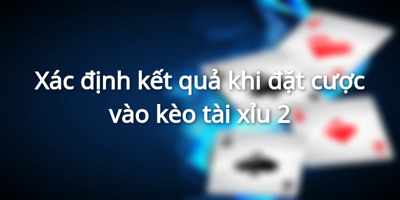 Xác định kết quả khi đặt cược vào kèo tài xỉu 2&nbsp;