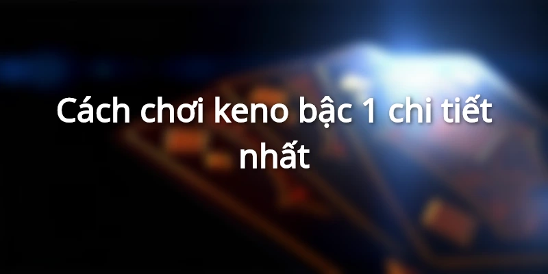 cach-choi-keno-bac-1-chi-tiet