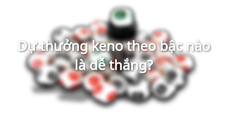 du-thuong-keno-theo-bac-nao-la-de-thang