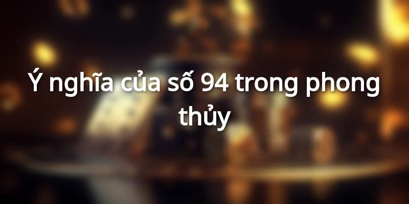y-nghia-so-94-trong-phong-thuy