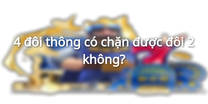 4-doi-thong-co-chan-duoc-doi-2-khong