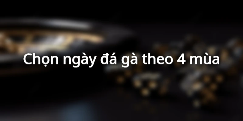 chon-ngay-da-ga-theo-mua