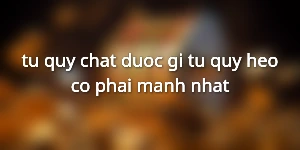 tu-quy-chat-duoc-gi-tu-quy-heo-co-phai-manh-nhat