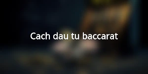 Cach-dau-tu-baccarat