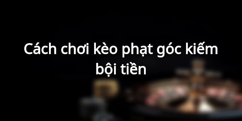 cach-choi-keo-phat-goc